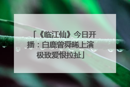 《临江仙》今日开播：白鹿曾舜晞上演极致爱恨拉扯
