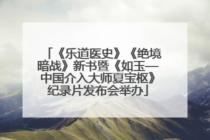 《乐道医史》《绝境暗战》新书暨《如玉—中国介入大师夏宝枢》纪录片发布会举办