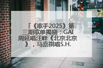 《歌手2025》第三期歌单揭晓：GAI周延唱汪峰《北京北京》，马嘉祺唱S.H.E《你曾是少年》