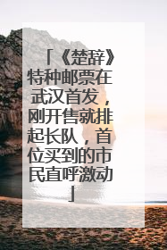 《楚辞》特种邮票在武汉首发，刚开售就排起长队，首位买到的市民直呼激动