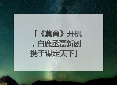 《莫离》开机，白鹿丞磊新剧携手谋定天下