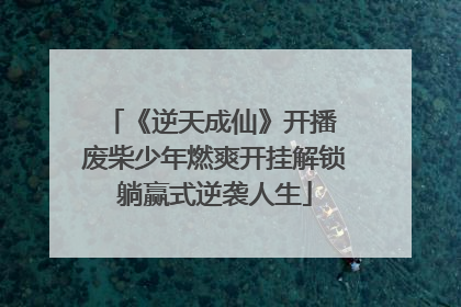 《逆天成仙》开播 废柴少年燃爽开挂解锁躺赢式逆袭人生