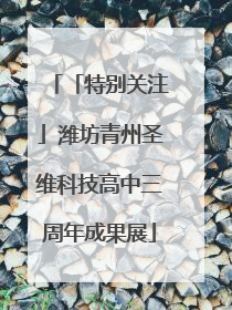「特别关注」潍坊青州圣维科技高中三周年成果展
