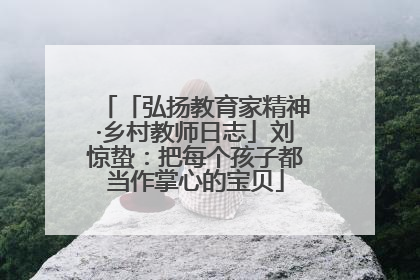 「弘扬教育家精神·乡村教师日志」刘惊蛰：把每个孩子都当作掌心的宝贝