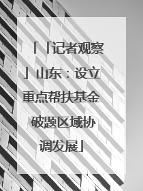 「记者观察」山东：设立重点帮扶基金 破题区域协调发展