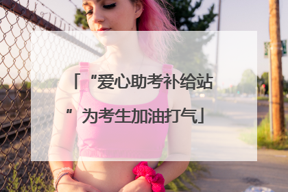 “爱心助考补给站”为考生加油打气