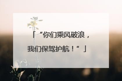 “你们乘风破浪，我们保驾护航！”