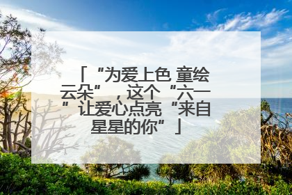 “为爱上色 童绘云朵”，这个“六一”让爱心点亮“来自星星的你”