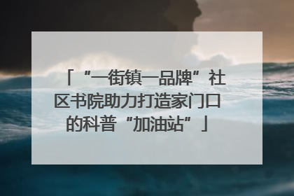 “一街镇一品牌”社区书院助力打造家门口的科普“加油站”