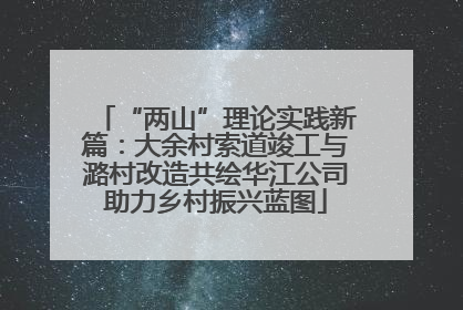 “两山”理论实践新篇：大余村索道竣工与潞村改造共绘华江公司助力乡村振兴蓝图