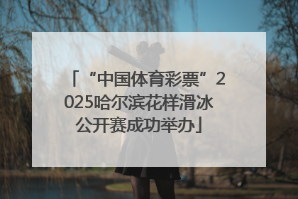 “中国体育彩票”2025哈尔滨花样滑冰公开赛成功举办