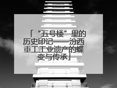 “五号楼”里的历史印记——汾西重工工业遗产的蝶变与传承