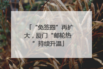 “免签圈”再扩大，厦门“邮轮热”持续升温