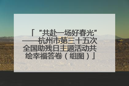 “共赴一场好春光”——杭州市第三十五次全国助残日主题活动共绘幸福答卷（组图）