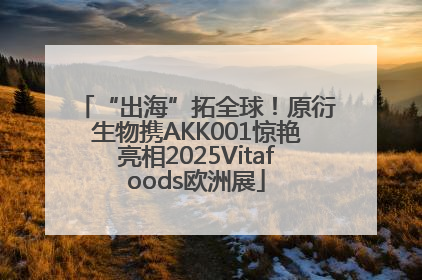 “出海”拓全球！原衍生物携AKK001惊艳亮相2025Vitafoods欧洲展