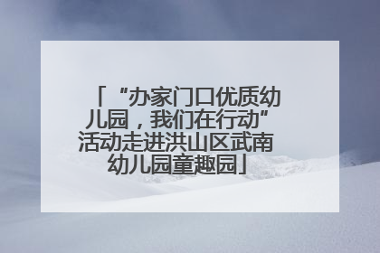 “办家门口优质幼儿园，我们在行动”活动走进洪山区武南幼儿园童趣园