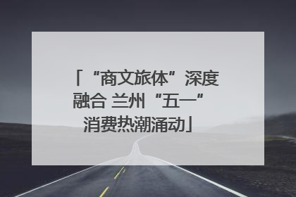 “商文旅体”深度融合 兰州“五一”消费热潮涌动