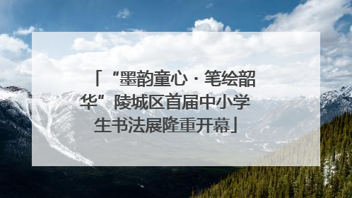 “墨韵童心・笔绘韶华”陵城区首届中小学生书法展隆重开幕