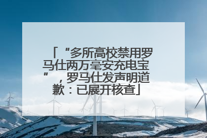 “多所高校禁用罗马仕两万毫安充电宝”，罗马仕发声明道歉：已展开核查