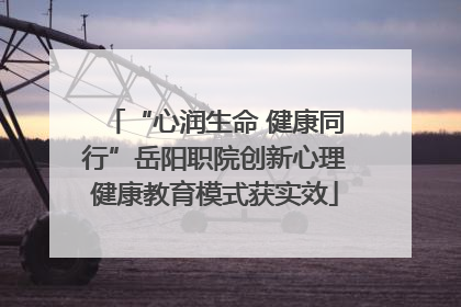 “心润生命 健康同行”岳阳职院创新心理健康教育模式获实效