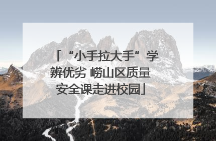“小手拉大手”学辨优劣 崂山区质量安全课走进校园