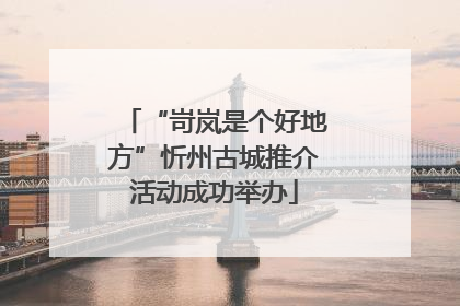 “岢岚是个好地方”忻州古城推介活动成功举办