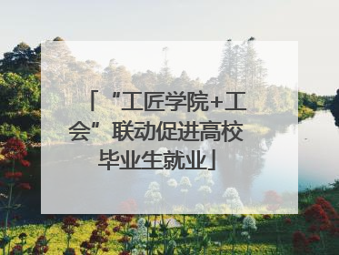 “工匠学院+工会”联动促进高校毕业生就业