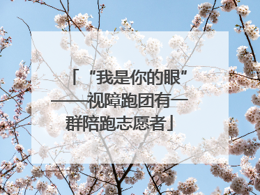“我是你的眼”——视障跑团有一群陪跑志愿者