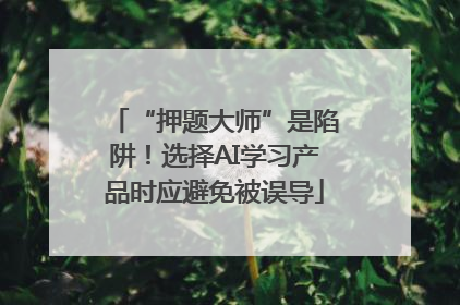 “押题大师”是陷阱！选择AI学习产品时应避免被误导