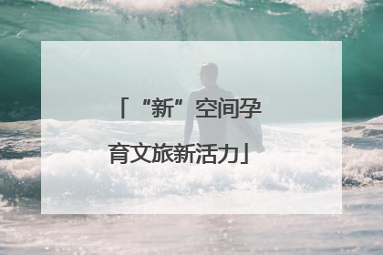 “新”空间孕育文旅新活力