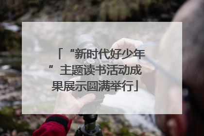 “新时代好少年”主题读书活动成果展示圆满举行