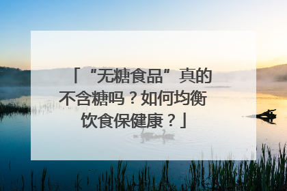“无糖食品”真的不含糖吗？如何均衡饮食保健康？