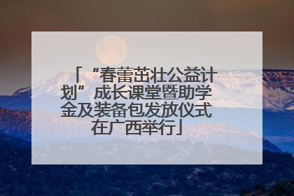 “春蕾茁壮公益计划”成长课堂暨助学金及装备包发放仪式在广西举行