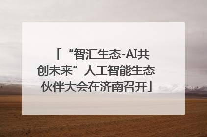 “智汇生态-AI共创未来”人工智能生态伙伴大会在济南召开