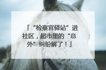“检察官驿站”进社区，超市里的“意外”纠纷解了！