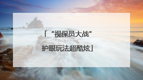 “视保员大战” 护眼玩法超酷炫