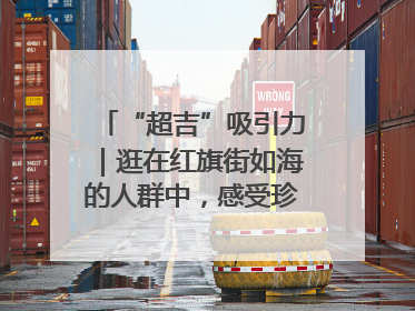 “超吉”吸引力｜逛在红旗街如海的人群中，感受珍贵的烟火气