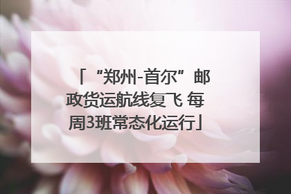 “郑州-首尔”邮政货运航线复飞 每周3班常态化运行
