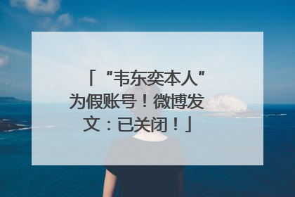“韦东奕本人”为假账号！微博发文：已关闭！
