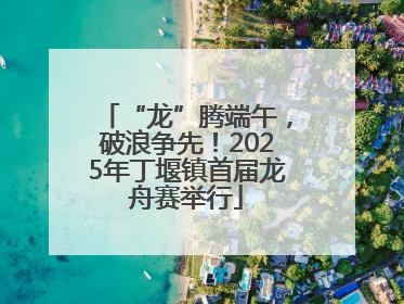 “龙”腾端午，破浪争先！2025年丁堰镇首届龙舟赛举行
