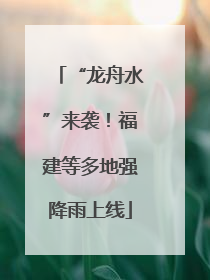 “龙舟水”来袭！福建等多地强降雨上线