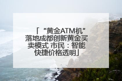 “黄金ATM机”落地成都创新黄金买卖模式 市民：智能快捷价格透明
