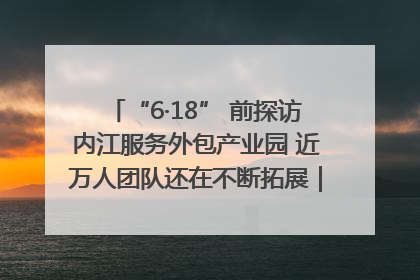 “6·18” 前探访内江服务外包产业园 近万人团队还在不断拓展｜内江东兴“红”在哪⑤