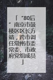 “80后”南京市鼓楼区区长方靖，跨市调任常州市委常委、市政府党组成员
