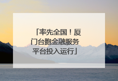率先全国！厦门台胞金融服务平台投入运行