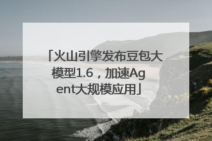 火山引擎发布豆包大模型1.6，加速Agent大规模应用