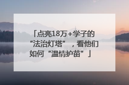 点亮18万+学子的“法治灯塔”，看他们如何“温情护苗”