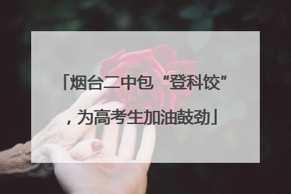 烟台二中包“登科饺”，为高考生加油鼓劲