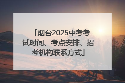 烟台2025中考考试时间、考点安排、招考机构联系方式