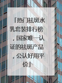 热门祛斑水乳套装排行榜，国家唯一认证的祛斑产品，公认好用平价